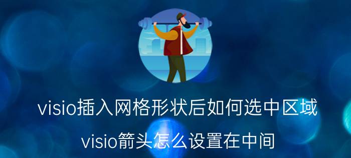 visio插入网格形状后如何选中区域 visio箭头怎么设置在中间？